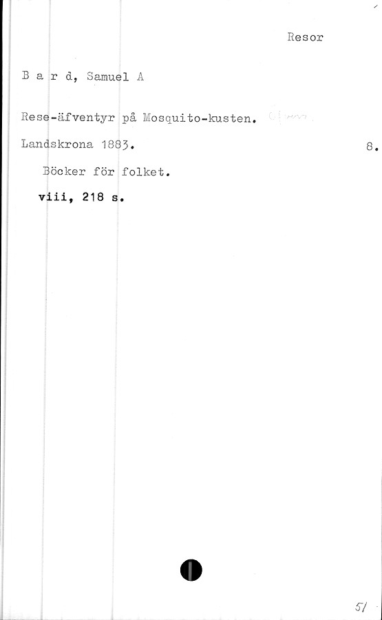  ﻿Resor
Bard, Samuel A
Rese-äfventyr på Mosquito-kusten.
Landskrona 1883.
Böcker för folket,
viii, 218 s.
0 |