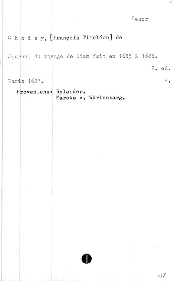  ﻿Resor
Choisy, [Francis Timoléon] de
Journal du voyage de Siam fait en 1685 & 1686
2
Paris 1687»
Proveniens: Rylander.
Mareks v. Wxirtenbarg.