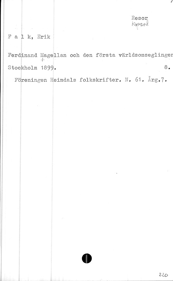  ﻿/
Resor
tepseå
Falk, Erik
Ferdinand Magellan och den första världsomseglinger
4"
Stockholm 1899*	6*
Föreningen Heimdals folkskrifter. N. 61. Arg.7»
liö