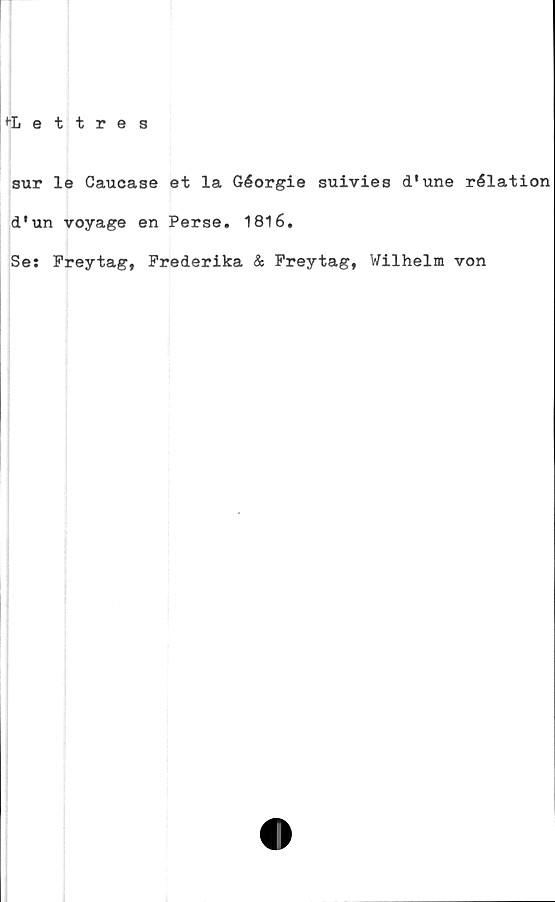  ﻿sur le Caucase et la Géorgie suivies d'une rélation
d'un voyage en Perse. 1816.
Se: Freytag, Prederika & Preytag, Wilhelm von