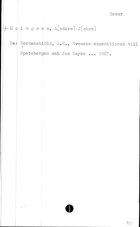  ﻿Resor
^Malmgren, A[nders] j[ohan]
Se: Nordenskiöld, A.E., Svenska expeditionen till
-t
Spetsbergen och Jan Mayen ... 1867•