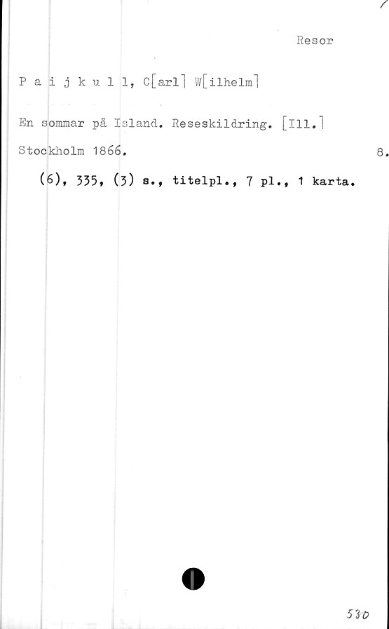  ﻿Paijkull, c[arl] w[ilhelml
En sommar på Island. Reseskildring, [ill
Stockholm 1866.
(6), 335, (3) s., titelpl., 7 Pl., 1
.1
karta.