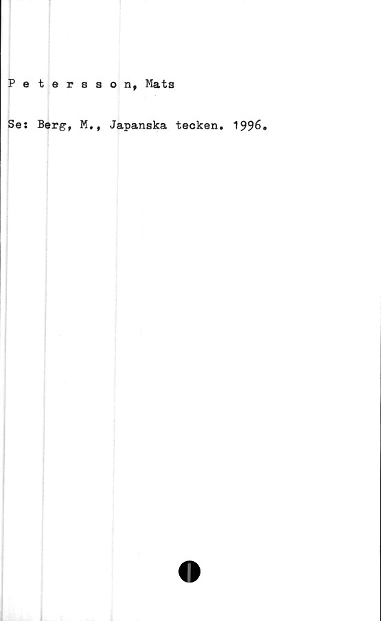 ﻿Petersson, Mats
Se: Berg, M,, Japanska tecken. 1996.