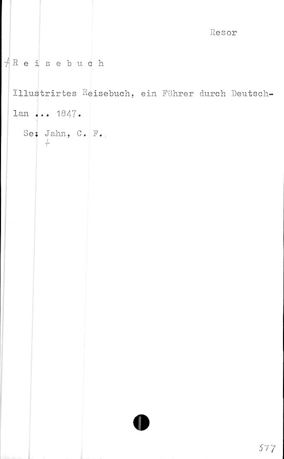  ﻿Resor
-^Reisebuch
Illustrirtes Reisebuch, ein Fuhrer durch Reutsch-
lan ... 1847.
Sei Jahn, C.
i
F.
siy