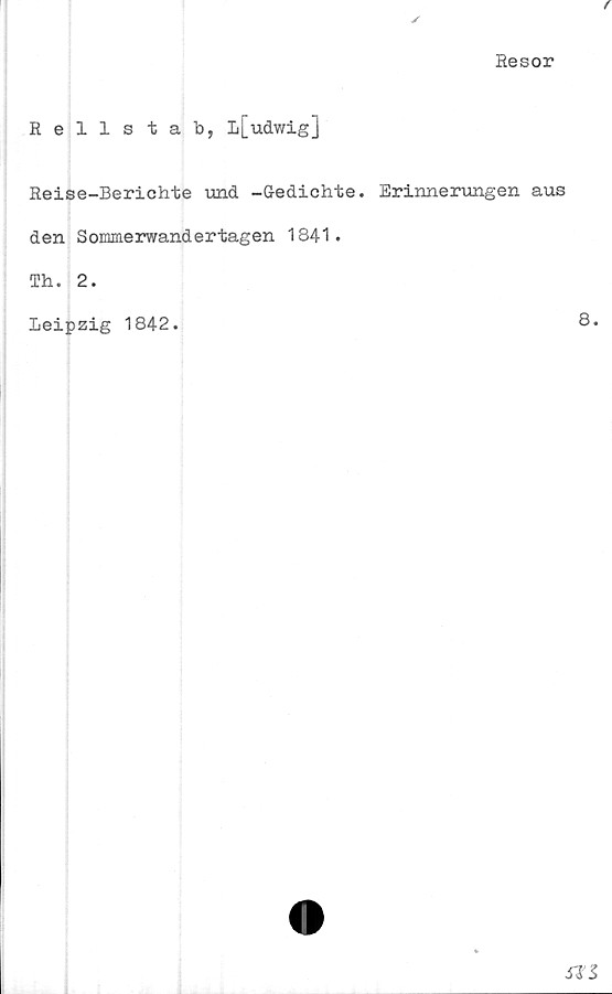  ﻿Resor
Rellstab, Lj_udwig]
Reise-Berichte und -G-edichte. Erinnerungen aus
den Sommerwandertagen 1841.
Th. 2.
Leipzig 1842.
8.
