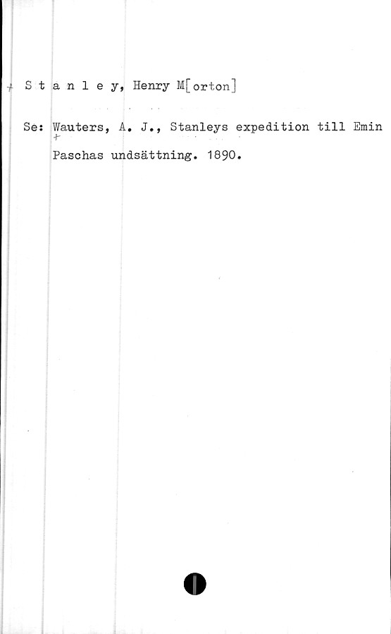  ﻿Stanley, Henry M[orton]
Se: Wauters, A. J., Stanleys expedition till Emin
Paschas undsättning. 1890.