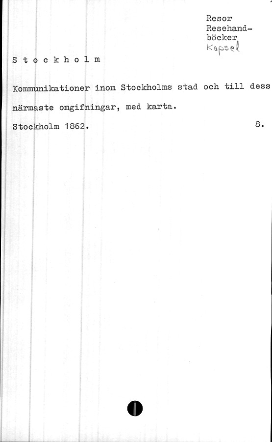 ﻿Resor
Resehand-
böcker
k
Stockholm
Kommunikationer inom Stockholms stad och till dess
närmaste omgifningar, med karta.
Stockholm 1862
8
