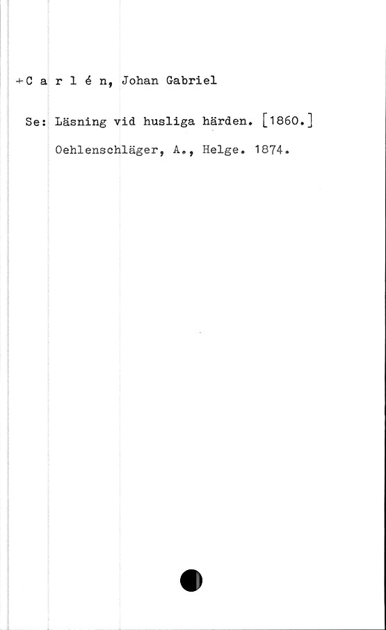  ﻿-t-C a
Se j
rlén, Johan Gabriel
Läsning vid husliga härden.
Oehlenschläger, A., Helge.
[1860.]
1874.