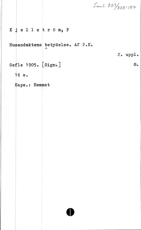  ﻿Kjellström, P

<*'"/. ^°y23B-
Husandaktens betydelse. Af P.K.
Gefle 1905. [sign.]
1 6 s.
Kaps.: Hemmet
2. uppl.
8.