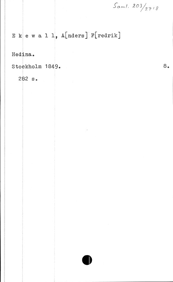  ﻿% O	: 8
Ekewall, A[nders] p[redrik]
Hedina.
Stockholm 1849.
282 s.
8.