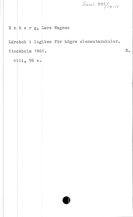  ﻿Enberg, Lars Magnus
Lärobok i logiken för högre elementarskolor.
Stockholm 1861.
viii, 96 s.