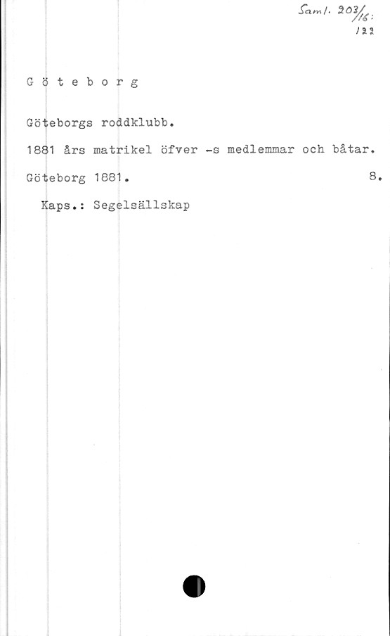  ﻿Sam/-
III
Göteborg
Göteborgs roddklubb.
1881 års matrikel öfver -s medlemmar och båtar.
Göteborg 1881.	8.
Kaps.: Segelsällskap