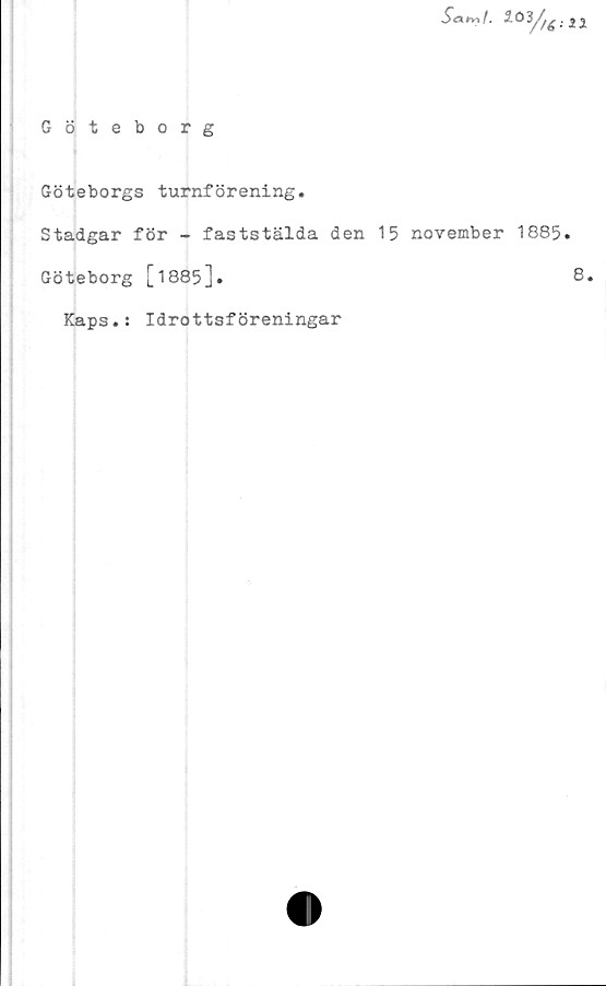  ﻿Göteborg
Saivtl.

1J
Göteborgs turnförening.
Stadgar för - faststälda den 15 november 1885.
Göteborg [1885].	8,
Kaps.: Idrottsföreningar