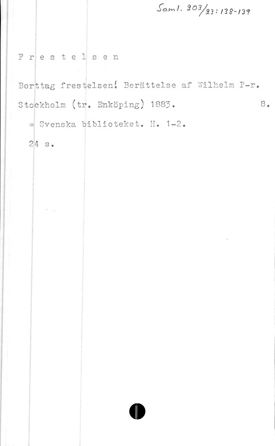  ﻿; /J -m
Frestelsen
Borttag frestelsen! Berättelse af Wilhelm P-r
Stockholm (tr. Enköping) 1883.
= Svenska biblioteket. H. 1-2.