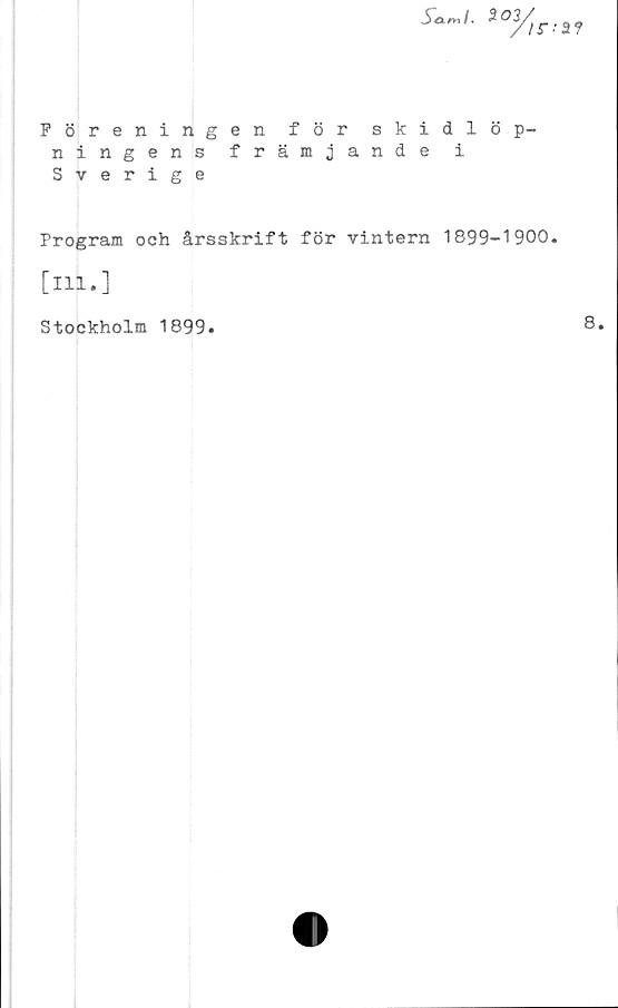  ﻿Scintl. 2-02,
/r-st?
Föreningen för skidlöp-
ningens främjande i
Sverige
Program och årsskrift för vintern 1899-1900.
[ill.]
Stockholm 1899.