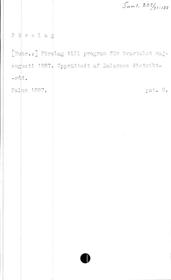  ﻿S~ar»l- 2-03/j l-lil
Förslag
[Rubr.:] Förslag till program för kvartalet maj-
augusti 1887. Upprätxadt af Dalarnes distrikt-
-råd.
Falun 1887.	pat. 8.
