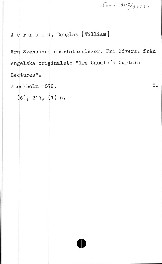  ﻿J errold, Douglas [William]
Pru Svenssons sparlakanslexor. Pri öfvers. från
engelska originalet: "Mrs Caudle's Curtain
Lectures".
Stockholm 1872
8