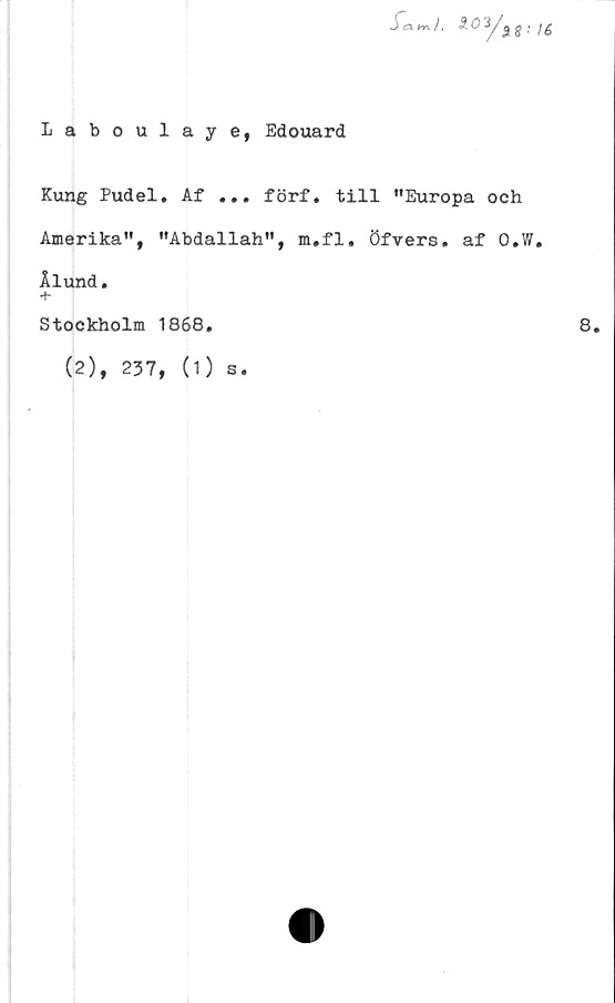  ﻿Laboulaye, Edouard

Kung Pudel. Af ... förf. till ”Europa och
Amerika”, ”Abdallah”, m.fl. Öfvers. af O.W.
Ålund.
+
Stockholm 1868.
(2), 237, (1)
s«