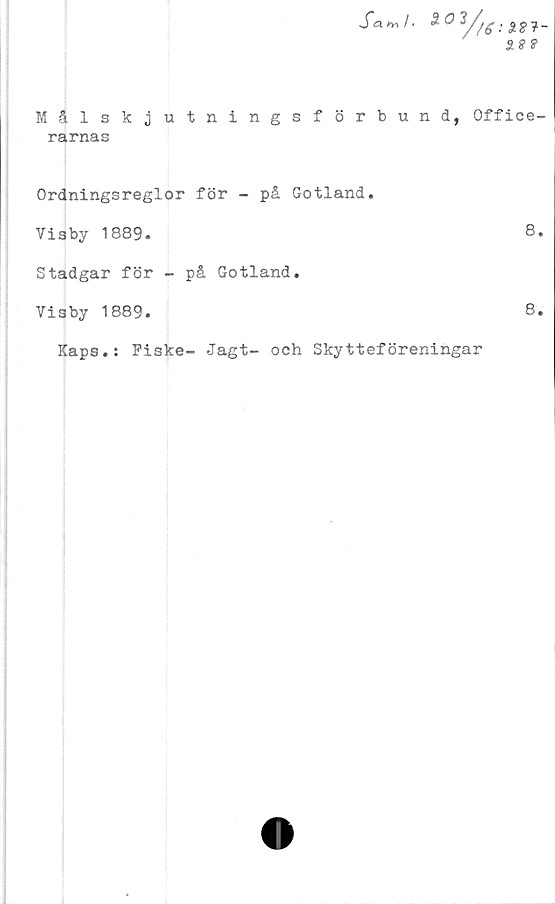  ﻿*0^/
Målskjutningsförbund, Office-
rarnas
Ordningsreglor för - på Gotland.
Visby 1889.	8.
Stadgar för - på Gotland.
Visby 1889.	8.
Kaps.: Fiske- Jagt- och Skytteföreningar