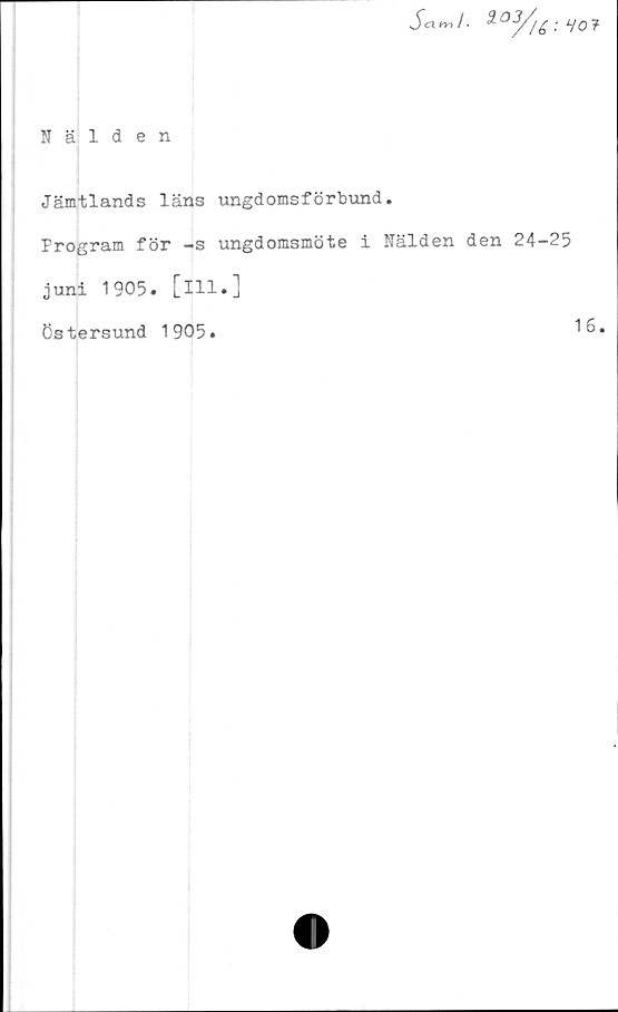  ﻿SannJ- 3-°3//g : ‘-/Oi
Nälden
Jämtlands läns ungdomsförbund.
Program för -s ungdomsmöte i Kälden den 24-25
juni 1905. [ill*]
Östersund 1905.
