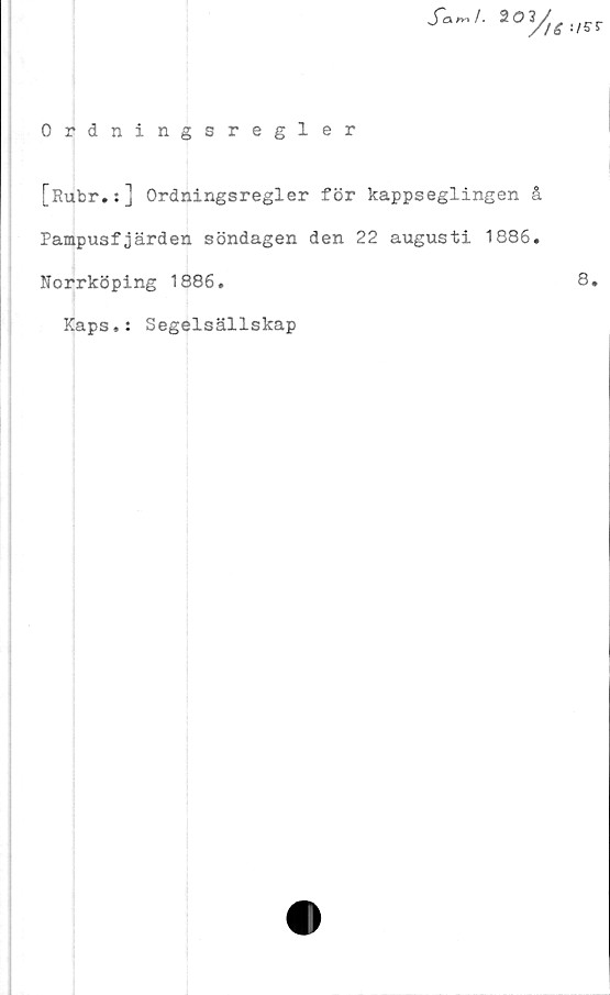  ﻿Ordningsregler
fa„J. 203
[Rubr.:] Ordningsregler för kappseglingen å
Pampusfjärden söndagen den 22 augusti 1886.
Norrköping 1886.
Kaps.: Segelsällskap
8.