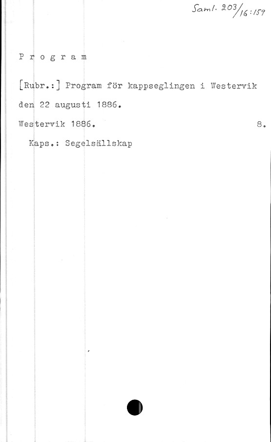  ﻿j~<W. 3-°y/6:/S-?
Program
[Rubr.:] Program för kappseglingen i Westervik
den 22 augusti 1886.
Westervik 1886.	8,
Kaps.: Segelsällskap