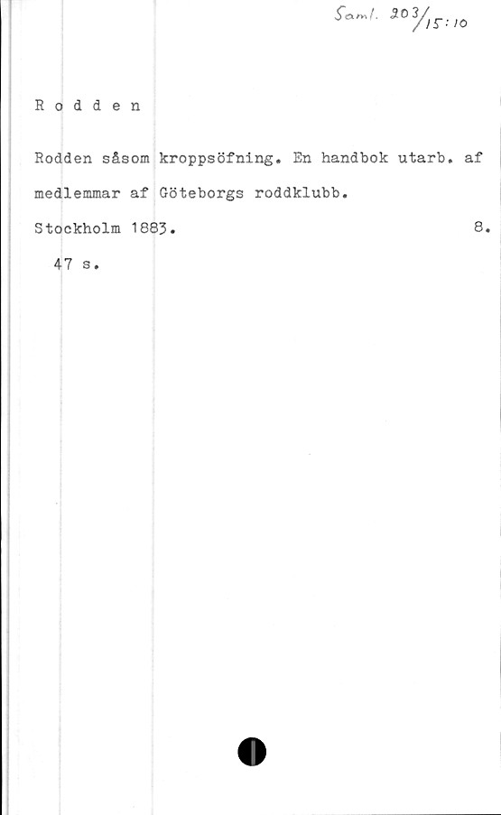  ﻿^*cxm/, 50 3
yr- /o
Rodden
Rodden såsom kroppsöfning. En handbok utarb. af
medlemmar af Göteborgs roddklubb.
Stockholm 1883.
47 s.
8.