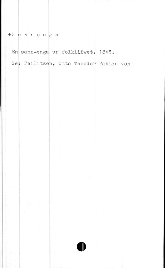  ﻿+ Sannsaga
En sann-saga ur folklifwet. 1843.
Se: Peilitzen, Otto Theodor Pabian von
