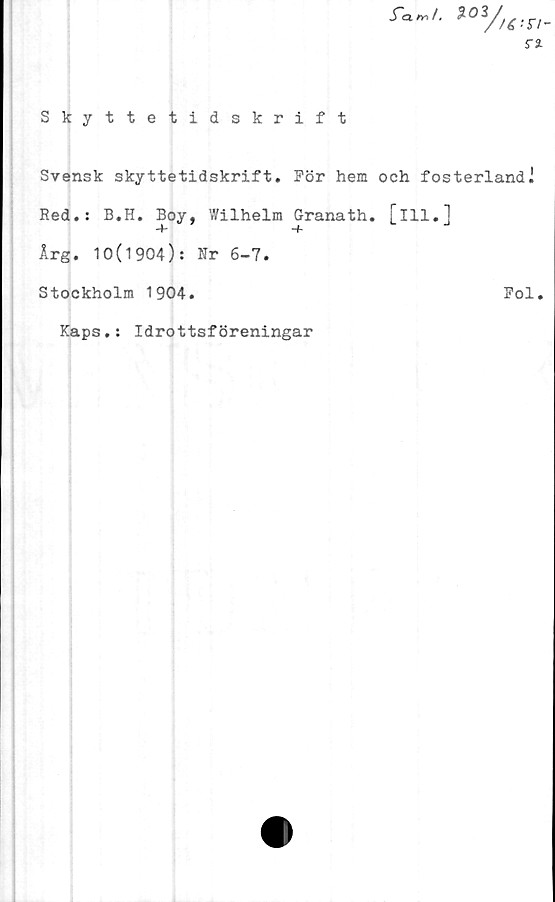  ﻿r<w. %o
ra
Skyttetidskrift
Svensk skyttetidskrift. För hem och fosterland i
Red.: B.H. Boy, Wilhelm Granath. [ill.]
4-	-+
Årg. 10(1904): Nr 6-7.
Stockholm 1904.	Fol.
Kaps.: Idrottsföreningar