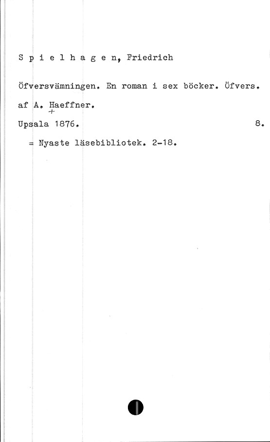  ﻿Spielhagen, Friedrich
Öfversvämningen. En roman i sex böcker, öfvers.
af A. Haeffner.
Upsala 1876.	8.
Nyaste läsebibliotek. 2-18