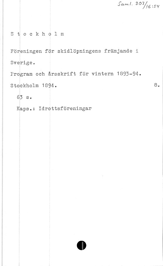  ﻿S tockholm

Föreningen för skidlöpningens främjande i
Sverige.
Program och årsskrift för vintern 1893-94.
Stockholm 1894.
63 s.
Kaps.: Idrottsföreningar
76 :JTV
8.