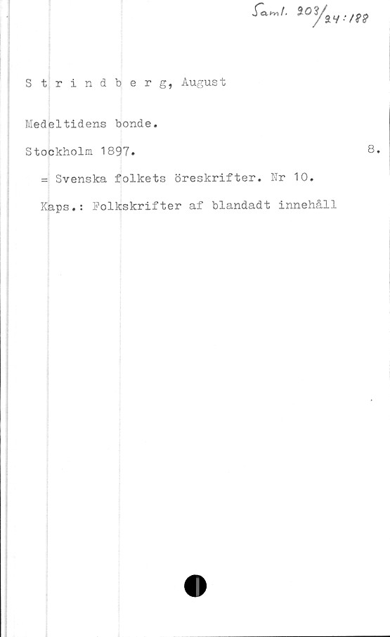  ﻿Strindberg, August
Medeltidens bonde.
Stockholm 1897.
= Svenska folkets öreskrifter. Nr 10.
Kaps.: Folkskrifter af blandadt innehåll