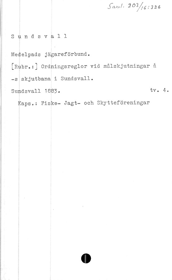  ﻿Sundsvall

Medelpads jägareförbund.
[Rubr.:] Ordningsreglor vid målskjutningar å
-s skjutbana i Sundsvall.
Sundsvall 1883.	tv. 4.
Kaps.: Fiske- Jagt- och Skytteföreningar