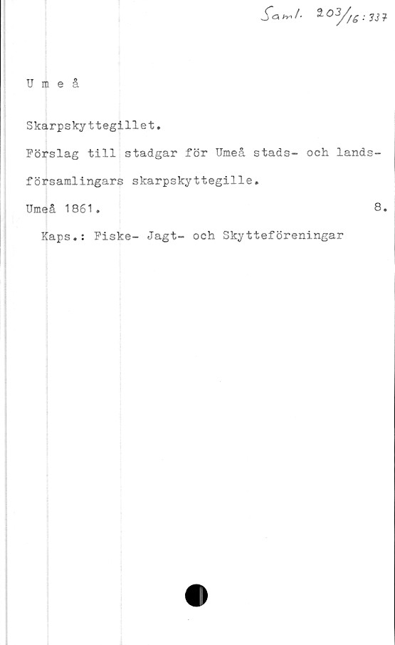  ﻿Umeå
Skarpskyttegillet.
Förslag till stadgar för Umeå stads- och lands-
församlingars skarpskyttegille.
Umeå 1861.	8.
Kaps.: Fiske- Jagt- och Skytteföreningar