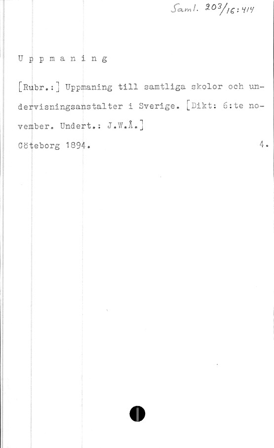  ﻿
Uppmaning
[Rubr.:] Uppmaning till samtliga skolor och un-
dervisningsanstalter i Sverige. [Dikt: 6:te no-
vember. Undert.: J.W.Å.]
Göteborg 1894.
4.