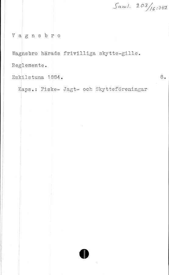 ﻿Vagnsbro

Wagnsbro härads frivilliga skytte-gille.
Reglemente.
Eskilstuna 1884.	8.
Kaps.: Fiske- Jagt- och Skytteföreningar