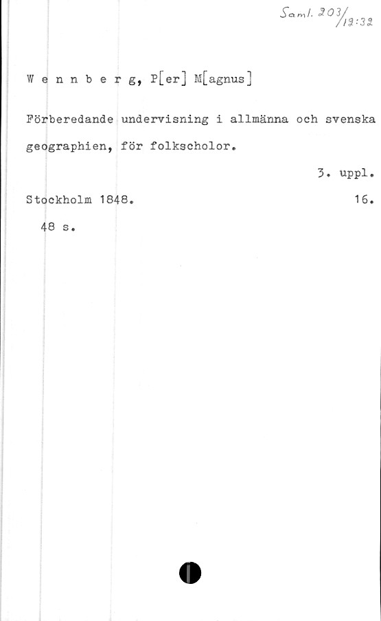  ﻿Wennberg, P[er] M[agnus]
Förberedande undervisning i allmänna och svenska
geographien, för folkscholor.
3. uppl.
Stockholm 1848
16