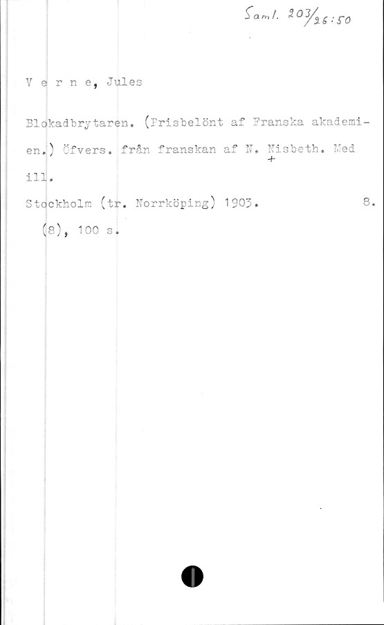  ﻿Verne, Jules
Bl cjkadbry tåren. (Frisbelönt af Franska akademi-
en.) öfvers. från franskan af N. Niabeth. Med
ill.
Stockholm (tr. Norrköping) 1903.
8.