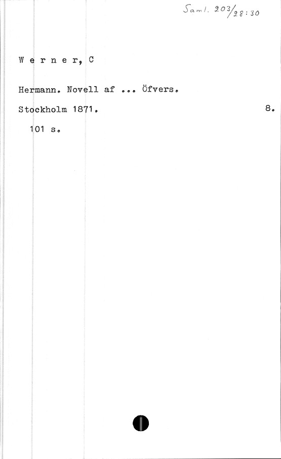  ﻿2°ysS: i0
Werner, C
Hermann. Novell af
Stockholm 1871.
101 s.
... Öfvers.
8.