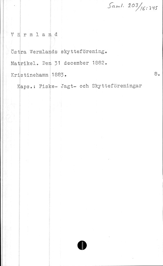  ﻿Värmland

Cstra Wermlands skytteförening.
Matrikel. Den 31 december 1882.
Kristinehamn 1883.
Kaps.: Fiske- Jagt- och Skytteföreningar
: 3 Vf
8.