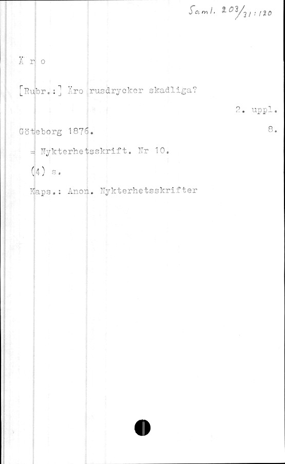  ﻿*°^/v ■ no
k r| o
[Rujbr.;] Aro rusdrycker skadliga?
Göteborg 1876.
= Nykterhetsskrift. Nr 10.
(4) s. ;
Kaps.: Ånon. Nykterhetsskrifter
2. uppl
8