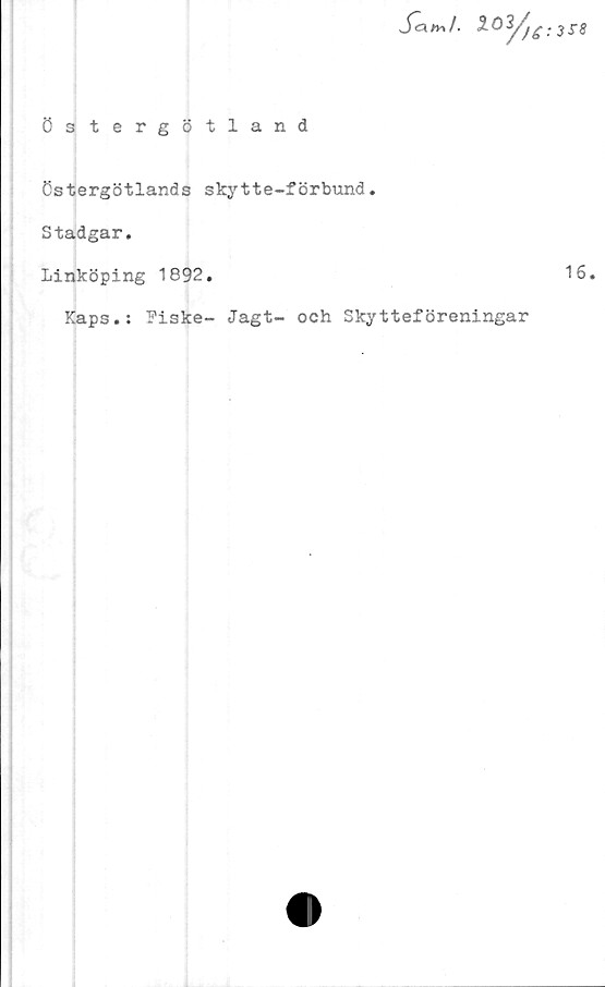  ﻿Jam/. X02/jg.
Östergötland
Östergötlands skytte-förbund.
Stadgar.
Linköping 1892.	16.
Kaps.: Fiske- Jagt- och Skytteföreningar