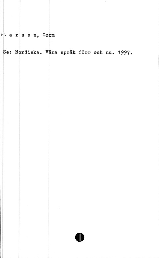  ﻿+-Larsen, Gorm
Ses Nordiska. Våra språk förr och nu. 1997.