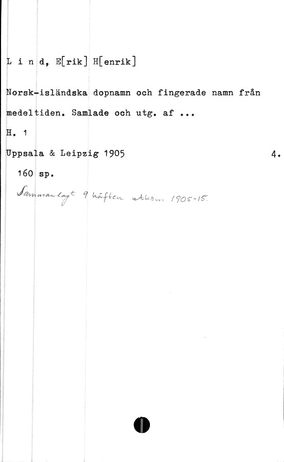  ﻿Lind, E[rik] H[enrik]
Norsk-isländska dopnamn och fingerade namn från
medeltiden. Samlade och utg. af ...
H. 1
Uppsala & Leipzig 1905	4.
160 sp.
<f Liften