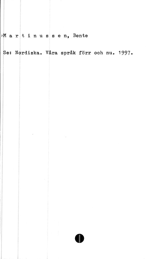  ﻿i-Martinussen, Bente
Se: Nordiska. Våra språk förr och nu. 1997»