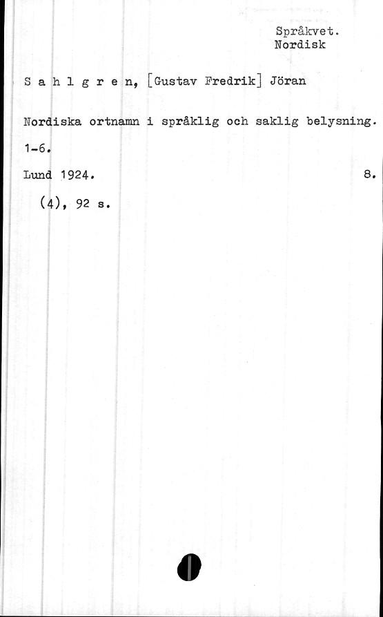  ﻿Språkvet.
Nordisk
Sahlgren, [Gustav Fredrik] Jöran
Nordiska ortnamn i språklig och saklig belysning.
1-6.
Lund 1924
8
