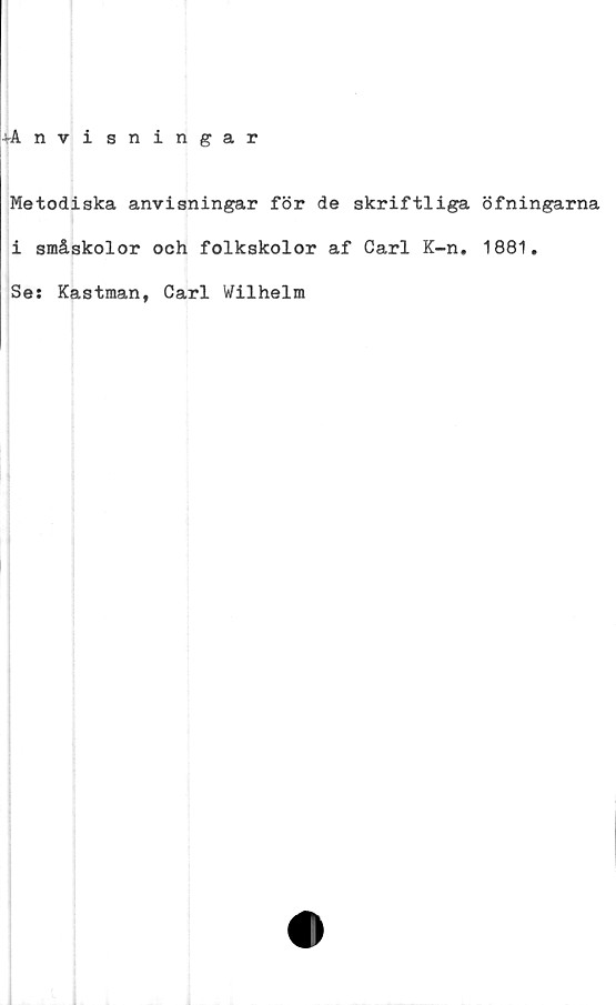  ﻿j-Anvisningar
Metodiska anvisningar för de skriftliga öfningarna
i småskolor och folkskolor af Carl K-n. 1881.
Se: Kastman, Carl Wilhelm