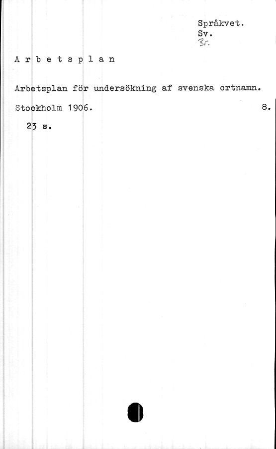  ﻿Arbetsplan
Språkvet.
Sv.
%r.
Arbetsplan för undersökning af svenska ortnamn.
Stockholm 1906.
8