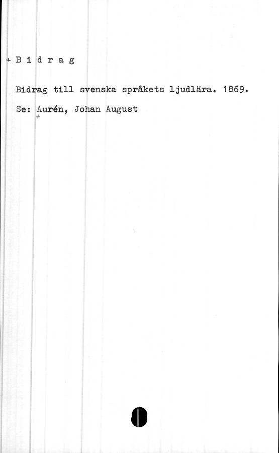  ﻿Bidrag
Bidrag till svenska språkets ljudlära. 1869.
Se: Aurén, Johan August