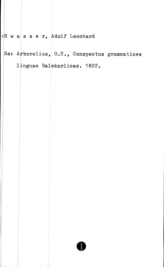  ﻿4-Hwasser, Adolf Leonhard
Se: Arborelius, O.U., Conapectus grammatices
linguae Dalekarlicae. 1822.